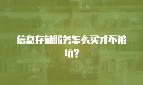 信息存储服务怎么买才不被坑？