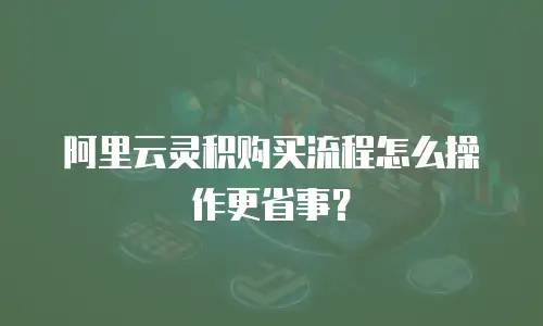 阿里云灵积购买流程怎么操作更省事？