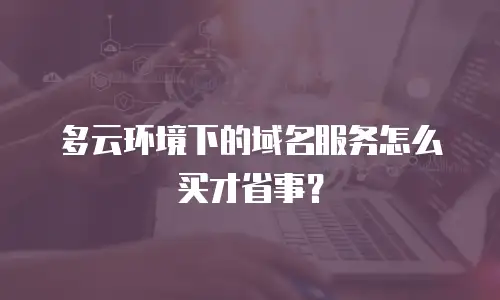 多云环境下的域名服务怎么买才省事？
