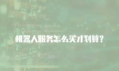 机器人服务怎么买才划算？