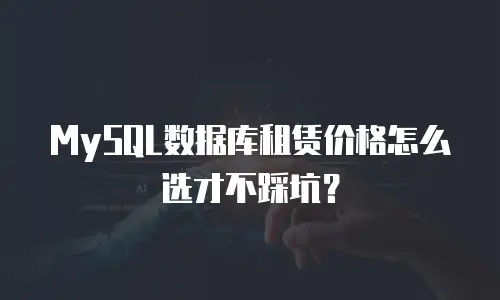 MySQL数据库租赁价格怎么选才不踩坑？