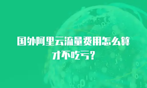 国外阿里云流量费用怎么算才不吃亏？