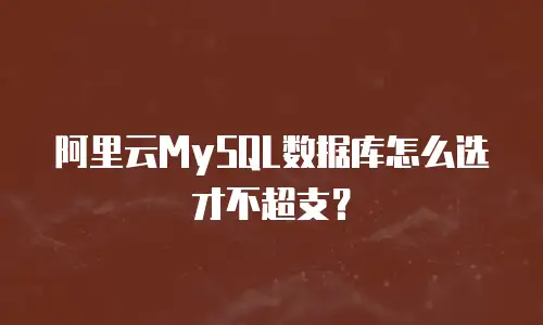 阿里云MySQL数据库怎么选才不超支？