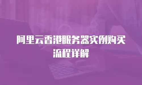阿里云香港服务器实例购买流程详解