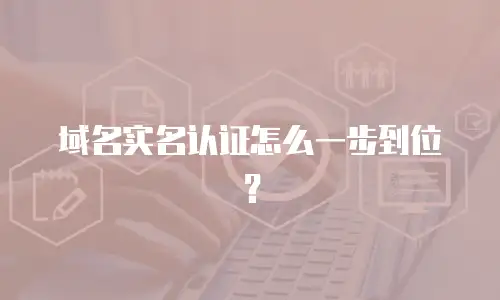 域名实名认证怎么一步到位？