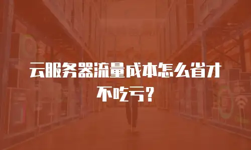 云服务器流量成本怎么省才不吃亏？