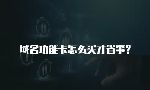 域名功能卡怎么买才省事？