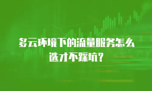 多云环境下的流量服务怎么选才不踩坑？
