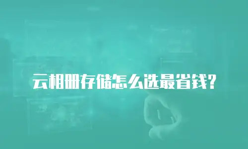 云相册存储怎么选最省钱？