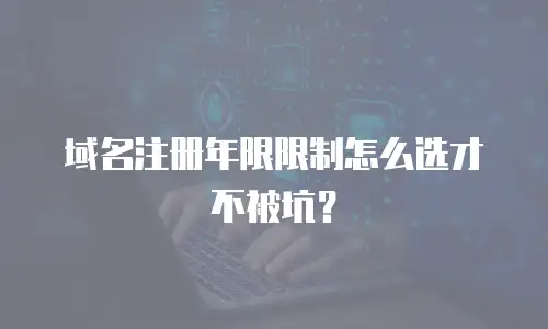 域名注册年限限制怎么选才不被坑？