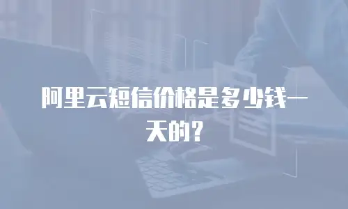 阿里云短信价格是多少钱一天的？