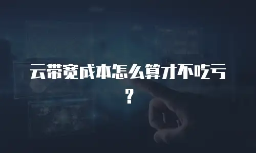 云带宽成本怎么算才不吃亏？