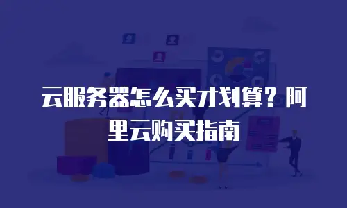 云服务器怎么买才划算？阿里云购买指南
