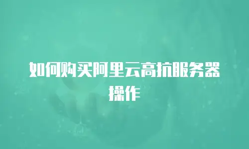 如何购买阿里云高抗服务器操作
