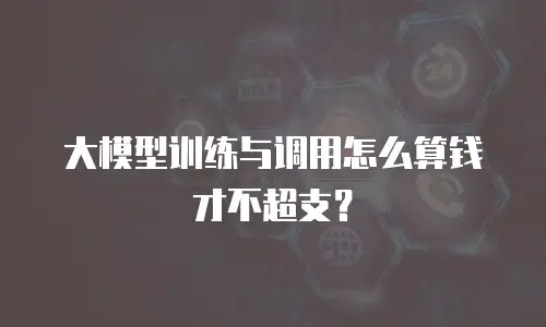 大模型训练与调用怎么算钱才不超支？