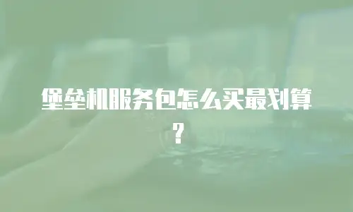 堡垒机服务包怎么买最划算？