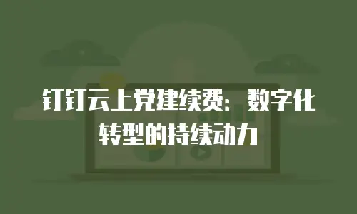 钉钉云上党建续费：数字化转型的持续动力