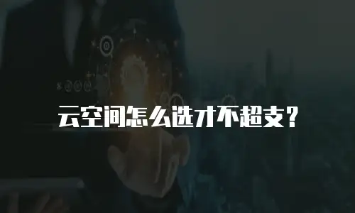 云空间怎么选才不超支？