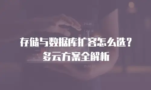 存储与数据库扩容怎么选？多云方案全解析