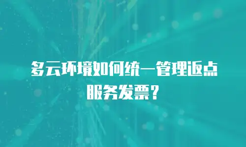 多云环境如何统一管理返点服务发票？