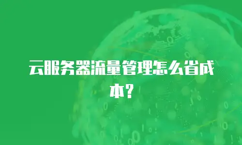 云服务器流量管理怎么省成本？