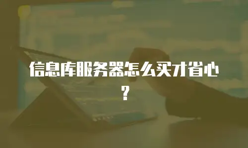 信息库服务器怎么买才省心？
