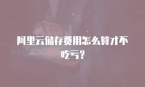 阿里云储存费用怎么算才不吃亏？