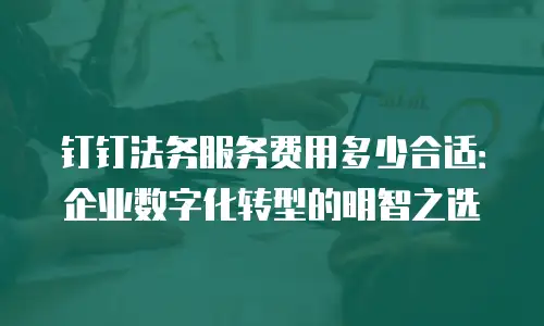 钉钉法务服务费用多少合适：企业数字化转型的明智之选