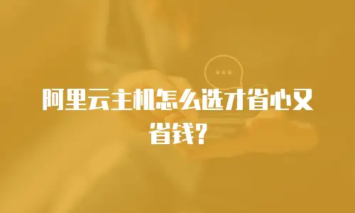 阿里云主机怎么选才省心又省钱？