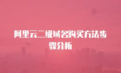 阿里云二级域名购买方法步骤分析
