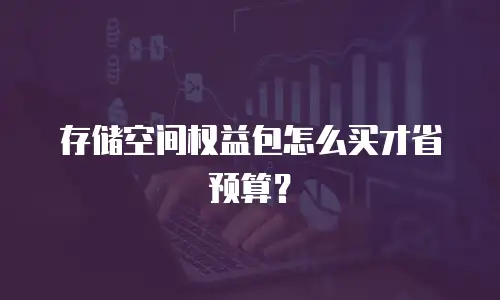 存储空间权益包怎么买才省预算？