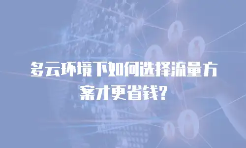 多云环境下如何选择流量方案才更省钱？
