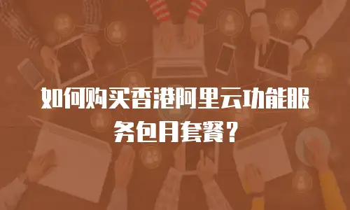 如何购买香港阿里云功能服务包月套餐？