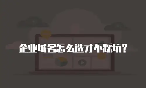 企业域名怎么选才不踩坑？