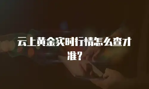 云上黄金实时行情怎么查才准？