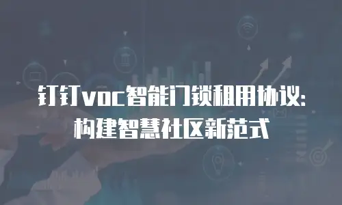 钉钉voc智能门锁租用协议：构建智慧社区新范式