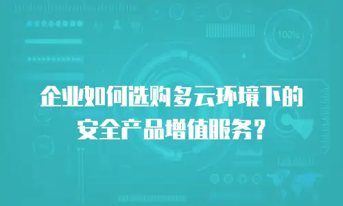 企业如何选购多云环境下的安全产品增值服务？