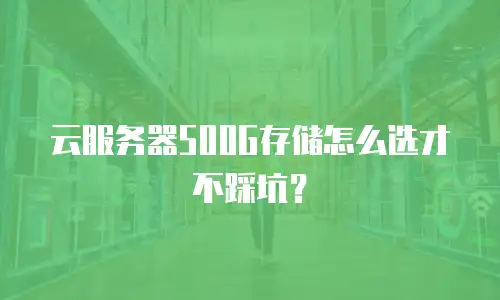 云服务器500G存储怎么选才不踩坑？