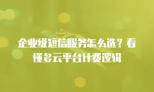 企业级短信服务怎么选？看懂多云平台计费逻辑