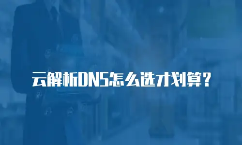 云解析DNS怎么选才划算？