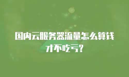 国内云服务器流量怎么算钱才不吃亏？