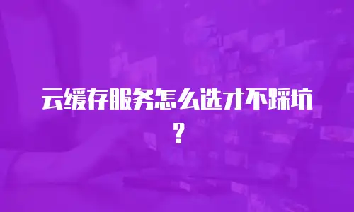 云缓存服务怎么选才不踩坑？