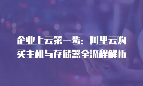 企业上云第一步：阿里云购买主机与存储器全流程解析