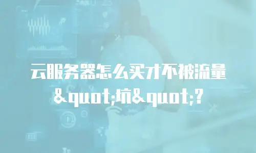 云服务器怎么买才不被流量"坑"？