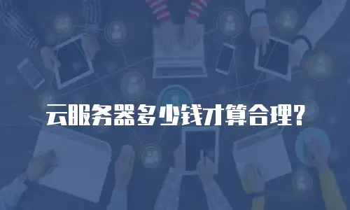 云服务器多少钱才算合理？