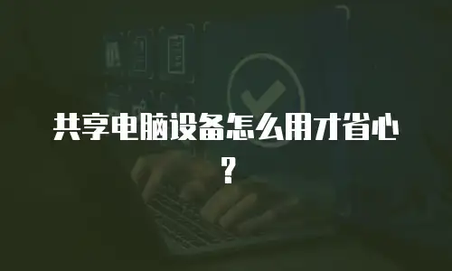 共享电脑设备怎么用才省心？