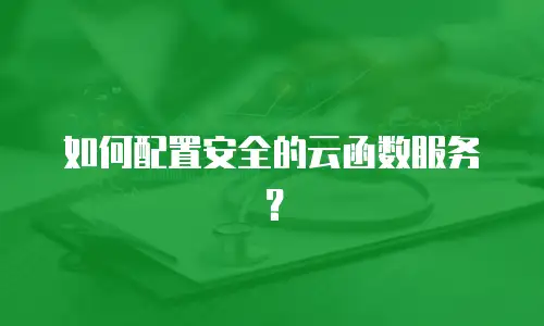 如何配置安全的云函数服务？