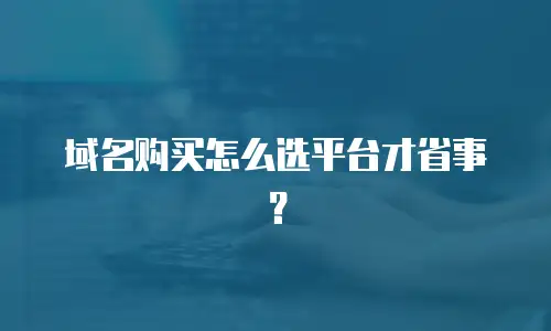 域名购买怎么选平台才省事？