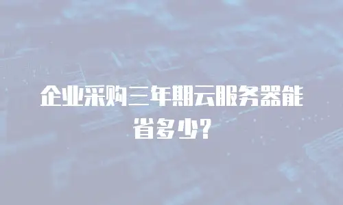 企业采购三年期云服务器能省多少？
