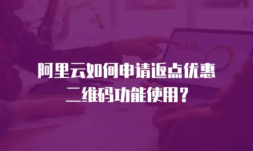 阿里云如何申请返点优惠劵二维码功能使用？